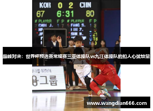 巅峰对决：世界杯预选赛常规赛三亚体操队vs九江体操队的扣人心弦较量