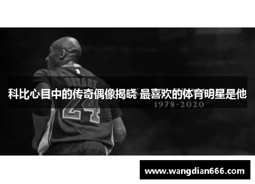 科比心目中的传奇偶像揭晓 最喜欢的体育明星是他