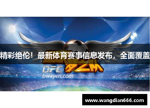 精彩绝伦！最新体育赛事信息发布，全面覆盖