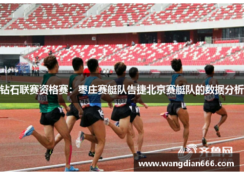 钻石联赛资格赛：枣庄赛艇队告捷北京赛艇队的数据分析