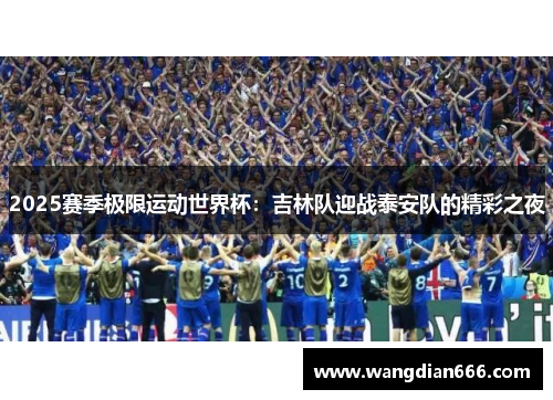 2025赛季极限运动世界杯：吉林队迎战泰安队的精彩之夜
