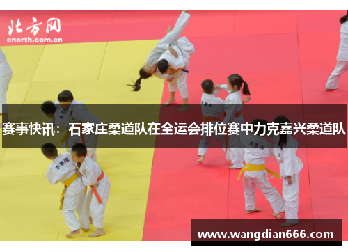 赛事快讯：石家庄柔道队在全运会排位赛中力克嘉兴柔道队