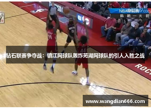钻石联赛争夺战：镇江网球队轰炸芜湖网球队的引人入胜之战