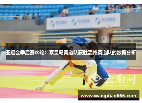 亚运会季后赛次轮：秦皇岛柔道队获胜温州柔道队的数据分析